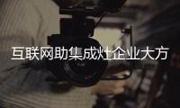 互联网助集成灶企业大方异彩 企业掌握网络推广权