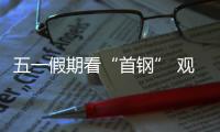 五一假期看“首钢” 观男篮半决赛 逛园区吃喝玩