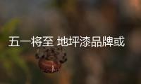 五一将至 地坪漆品牌或迎来勃勃生机