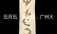 五月五、龙船鼓�，广州大塘村热闹开启“龙船景”