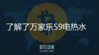 了解了万家乐S9电热水器，就别再问电热水器哪个好啦