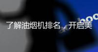 了解油烟机排名，开启美好生活