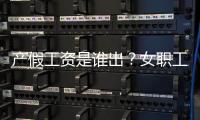 产假工资是谁出
？女职工生育能领多少生育津贴
？