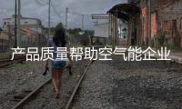 产品质量帮助空气能企业赢得好口碑