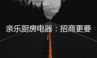 亲乐厨房电器�：招商更要养商，全面赋能经销商