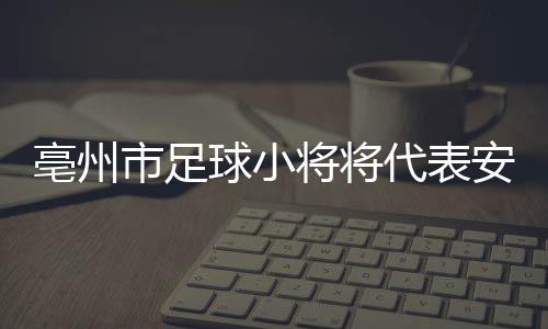 代表勤练、安徽竞争非常激烈