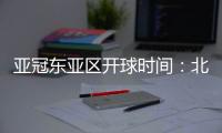 亚冠东亚区开球时间
	：北京时间晚6点和9点