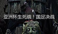 亚洲杯生死战
！国足决战黎巴嫩或三分无望