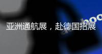 亚洲通航展
，赴德国招展！有这些收获……