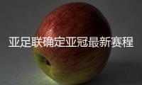 亚足联确定亚冠最新赛程
：延期至5月 8月打完