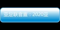 亚足联官宣：2020亚冠决赛落户卡塔尔多哈