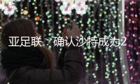亚足联：确认沙特成为2027亚洲杯举办地