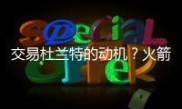交易杜兰特的动机？火箭总经理斯通
：他是凯文