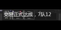 交易正式达成，7队12名球员更换球队，火箭比原计划多送出一球员