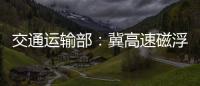 交通运输部：冀高速磁浮尽快通港