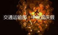 交通运输部：中秋国庆假期小型客车免收通行费