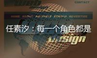 任素汐	：每一个角色都是我，又都不是我