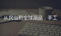 从民俗到全球潮品，手工香包热销海内外引领新潮流