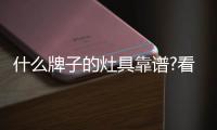 什么牌子的灶具靠谱?看这十个灶具品牌