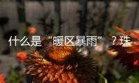 什么是“暖区暴雨”？珠海这场强降水原来和它有关