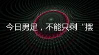 今日男足
，不能只剩“摆烂”