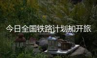 今日全国铁路计划加开旅客列车1009列