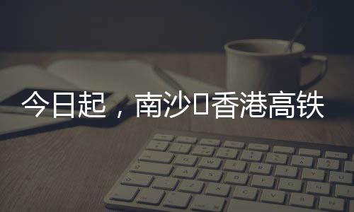 今日起最早、南沙下行16列