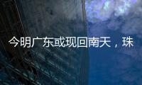 今明广东或现回南天	，珠海将迎新一股冷空气