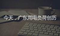 今天
，广东用电负荷创历史新高
