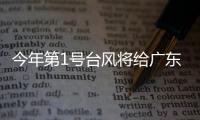 今年第1号台风将给广东带来暴雨，珠海本周天气→
