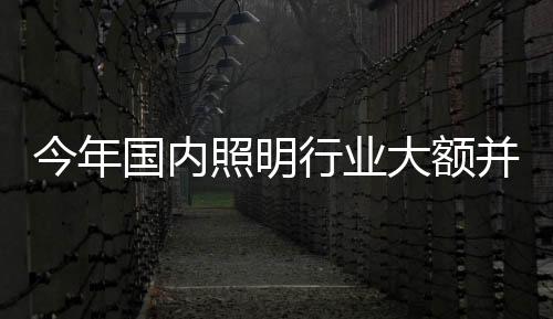 大额照明行业并购潮持续深入