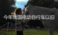 今年我国电动自行车以旧换新突破200万辆 �，补贴超12亿元