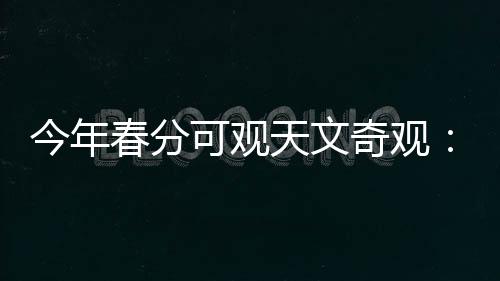 奇观启明它也迎来观测季