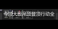 今顶大板吊顶登顶行动全国启动，掀起大板吊顶消费高潮!