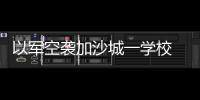 以军空袭加沙城一学校 致10人死亡