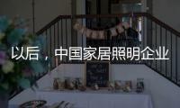 以后，中国家居照明企业都走科技创新路