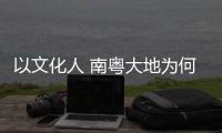以文化人 南粤大地为何新风劲吹
？
