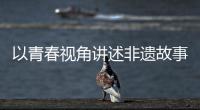 以青春视角讲述非遗故事

！香洲区开展非遗青少年演讲展示活动