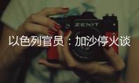 以色列官员：加沙停火谈判过去24小时未取得进展