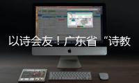 以诗会友！广东省“诗教中国”诗词讲解大赛在珠举办