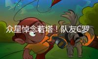 众星悼念若塔！队友C罗直言“不敢相信+会想你” 詹皇�：永不独行