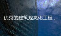 优秀的建筑观亮化工程，能让建筑品质更上一层楼