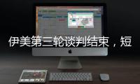 伊美第三轮谈判结束，短期难达成协议