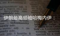 伊朗最高领袖哈梅内伊
：以色列犯下巨大错误 必须受到惩罚