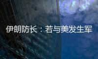 伊朗防长
：若与美发生军事冲突
，将袭击中东美军基地