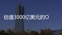 估值3000亿美元的OpenAI	，反而是“价值洼地”�？
