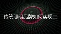 传统照明品牌如何实现二次腾飞呢？