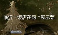 临沂一饭店在网上展示菜品拟被处罚45万 当事人
：被迫关门3个多月