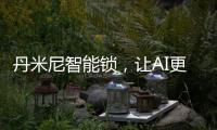 丹米尼智能锁，让AI更有温度