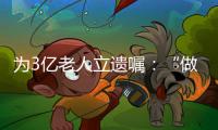 为3亿老人立遗嘱
：“做好人生的最后一次选择”